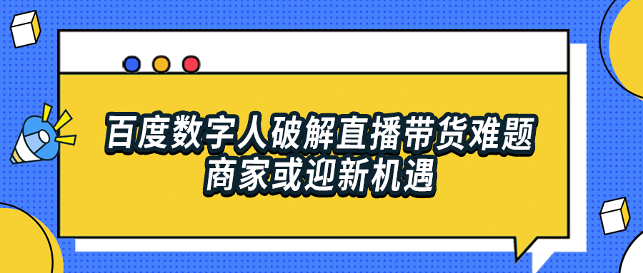 风向变了！百度数字人破解直播带货难题，商家或迎新机遇