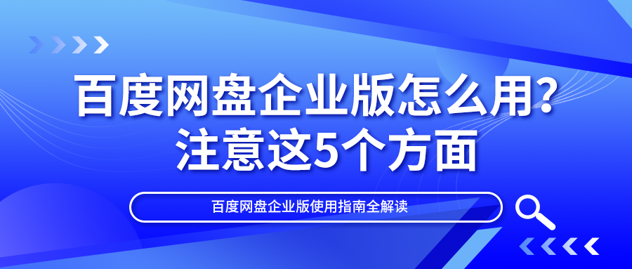 百度网盘企业版怎么用？注意这5个方面，尤其最后1个有大作用！